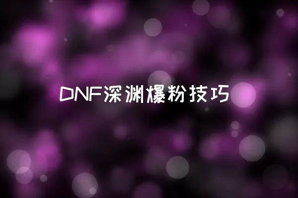 DNF深渊爆粉技巧