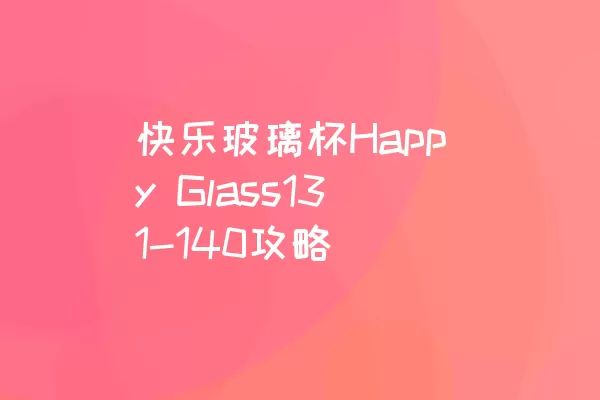 快乐玻璃杯Happy Glass131-140攻略