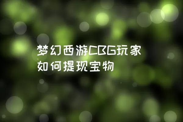 梦幻西游CBG玩家如何提现宝物