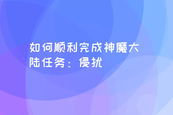 如何顺利完成神魔大陆任务：侵扰