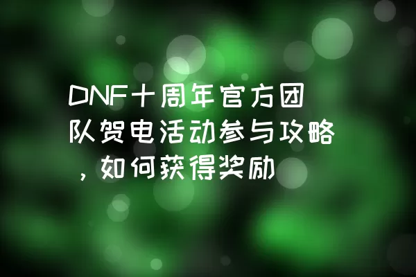 DNF十周年官方团队贺电活动参与攻略，如何获得奖励