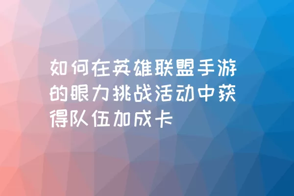 如何在英雄联盟手游的眼力挑战活动中获得队伍加成卡