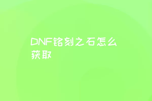 DNF铭刻之石怎么获取