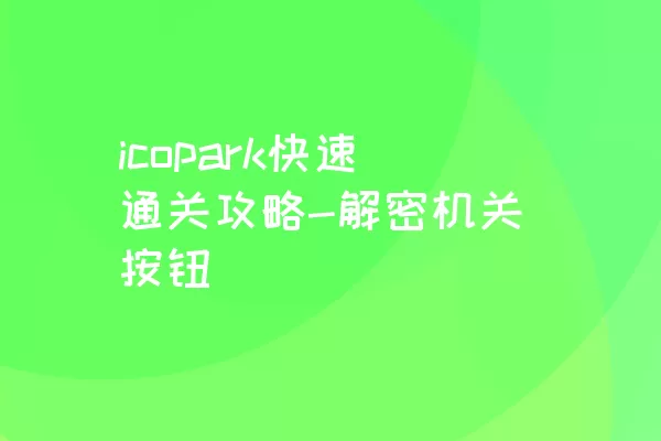 icopark快速通关攻略-解密机关按钮