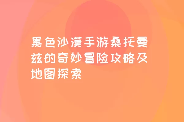 黑色沙漠手游桑托曼兹的奇妙冒险攻略及地图探索