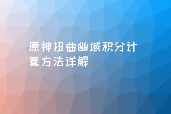 原神扭曲幽域积分计算方法详解