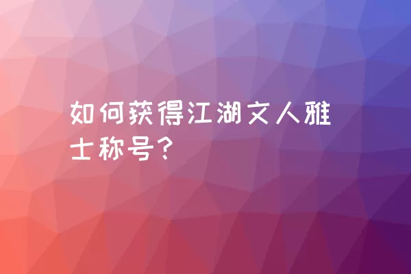 如何获得江湖文人雅士称号？