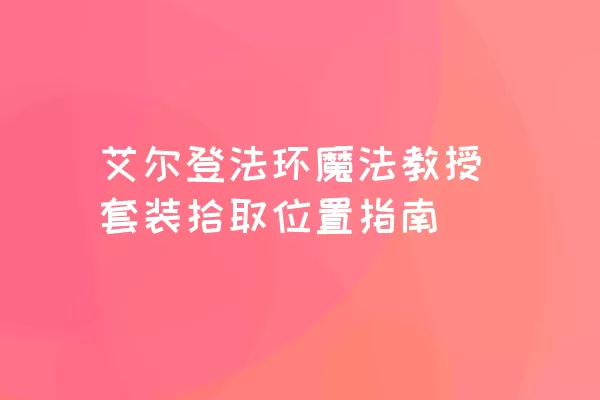 艾尔登法环魔法教授套装拾取位置指南