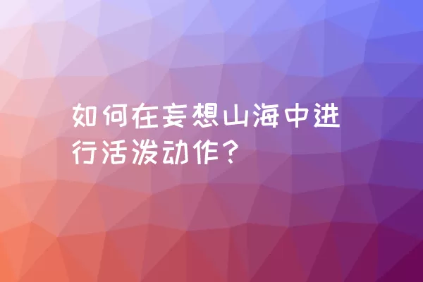 如何在妄想山海中进行活泼动作？