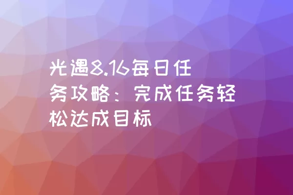 光遇8.16每日任务攻略：完成任务轻松达成目标