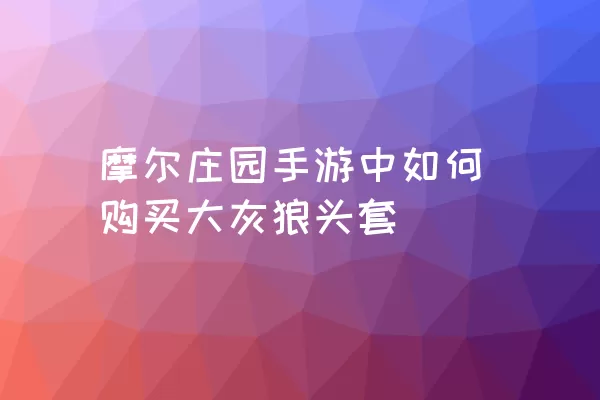 摩尔庄园手游中如何购买大灰狼头套