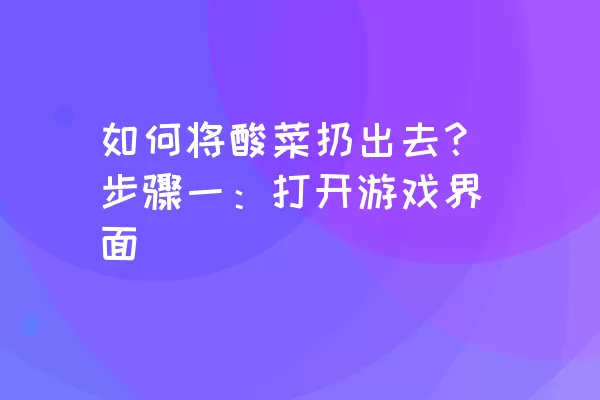 如何将酸菜扔出去？步骤一：打开游戏界面