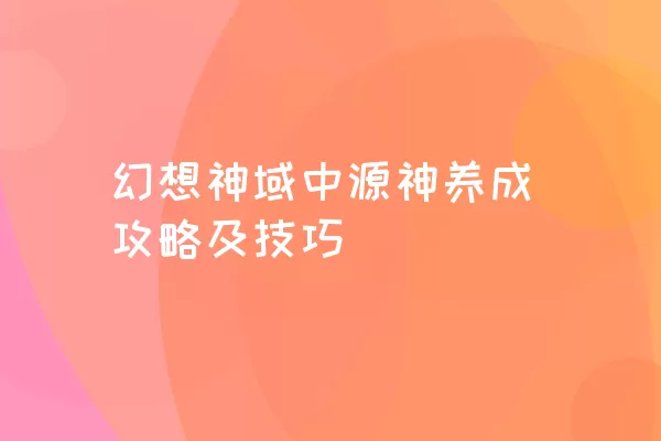 幻想神域中源神养成攻略及技巧