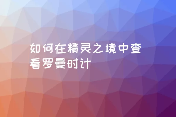 如何在精灵之境中查看罗曼时计