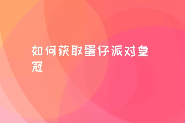 如何获取蛋仔派对皇冠