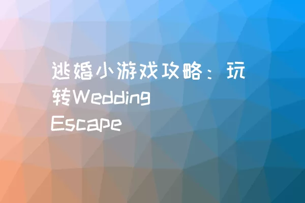 逃婚小游戏攻略：玩转Wedding Escape