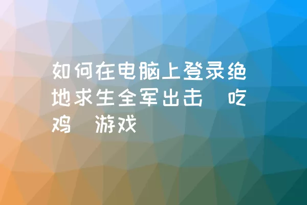 如何在电脑上登录绝地求生全军出击（吃鸡）游戏