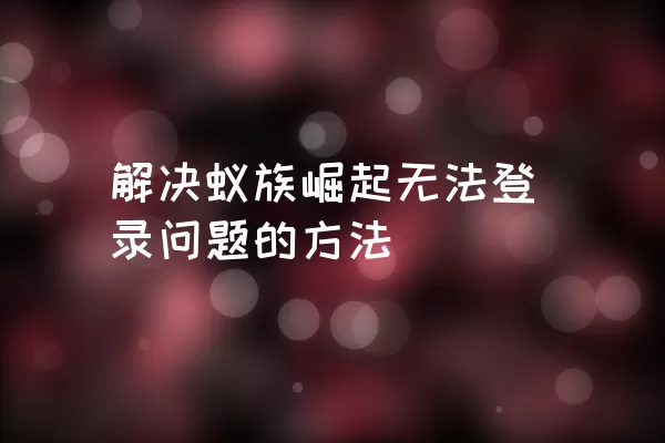 解决蚁族崛起无法登录问题的方法