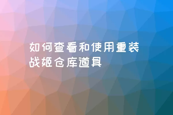 如何查看和使用重装战姬仓库道具