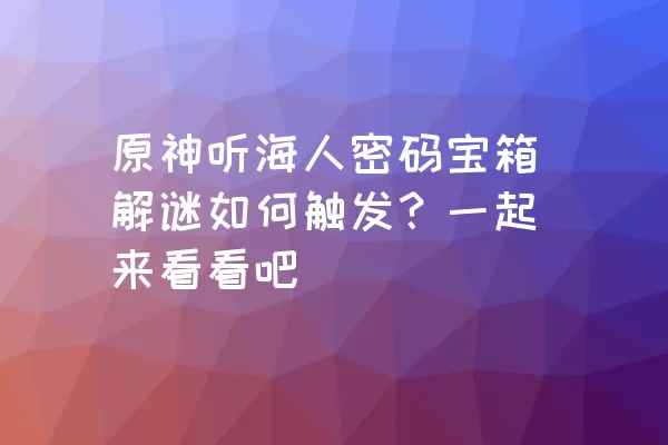 原神听海人密码宝箱解谜如何触发？一起来看看吧