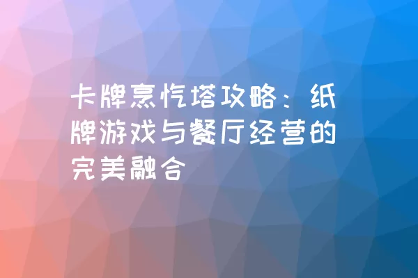 卡牌烹饪塔攻略：纸牌游戏与餐厅经营的完美融合