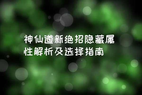 神仙道新绝招隐藏属性解析及选择指南