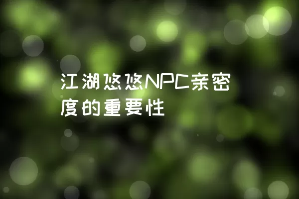 江湖悠悠NPC亲密度的重要性