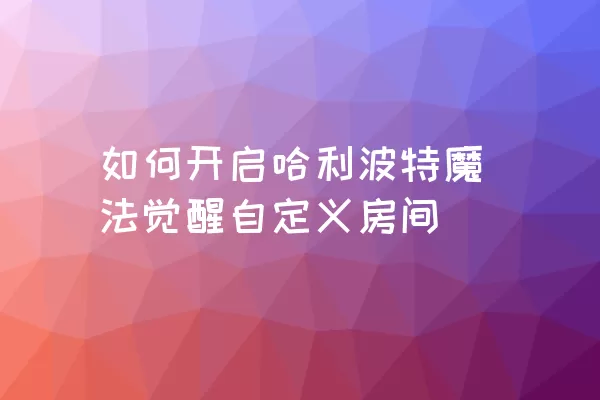 如何开启哈利波特魔法觉醒自定义房间