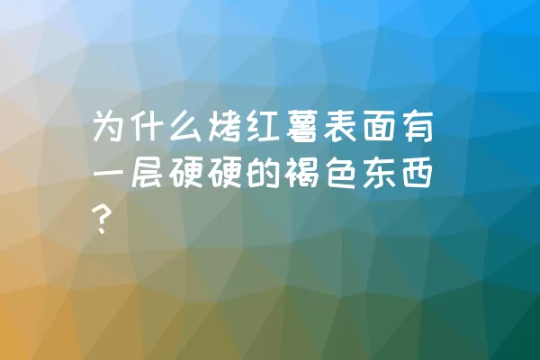 为什么烤红薯表面有一层硬硬的褐色东西？