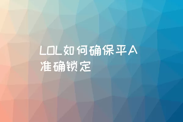 LOL如何确保平A准确锁定