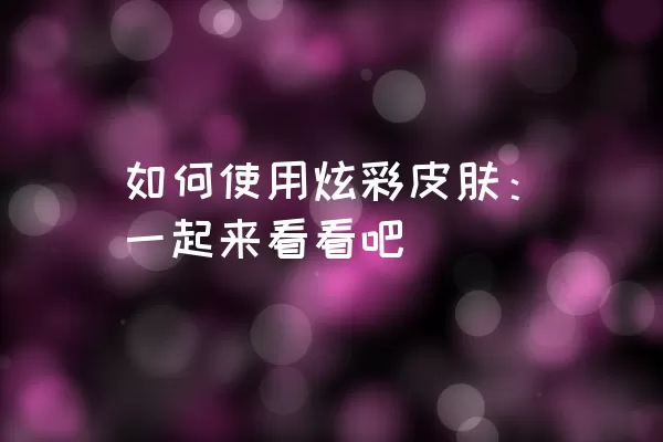 如何使用炫彩皮肤：一起来看看吧