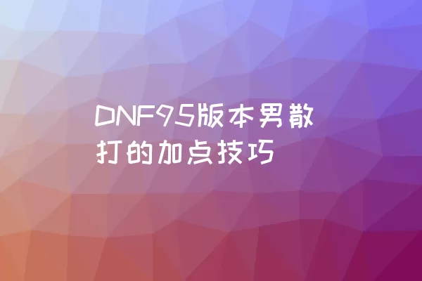 DNF95版本男散打的加点技巧