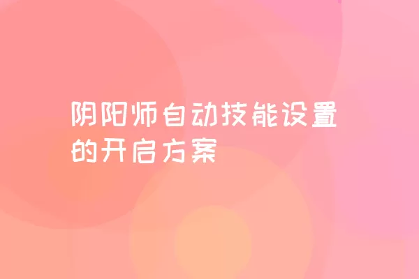 阴阳师自动技能设置的开启方案