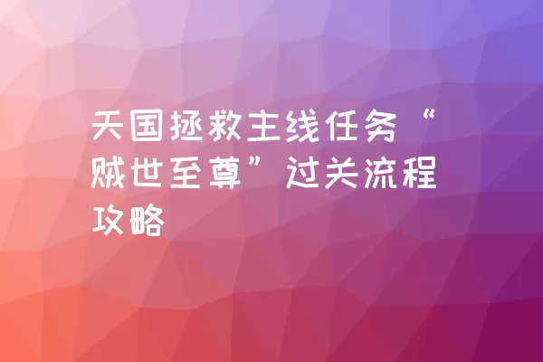 天国拯救主线任务“贼世至尊”过关流程攻略