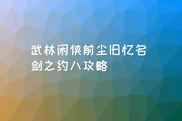 武林闲侠前尘旧忆名剑之约八攻略