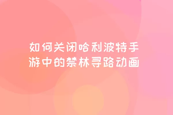 如何关闭哈利波特手游中的禁林寻路动画