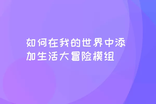 如何在我的世界中添加生活大冒险模组