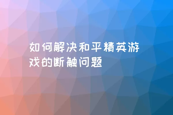 如何解决和平精英游戏的断触问题