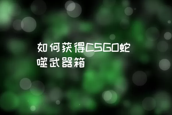 如何获得CSGO蛇噬武器箱