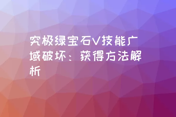 究极绿宝石V技能广域破坏：获得方法解析