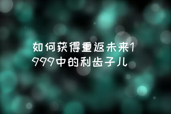 如何获得重返未来1999中的利齿子儿