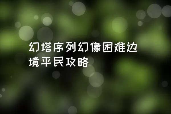 幻塔序列幻像困难边境平民攻略