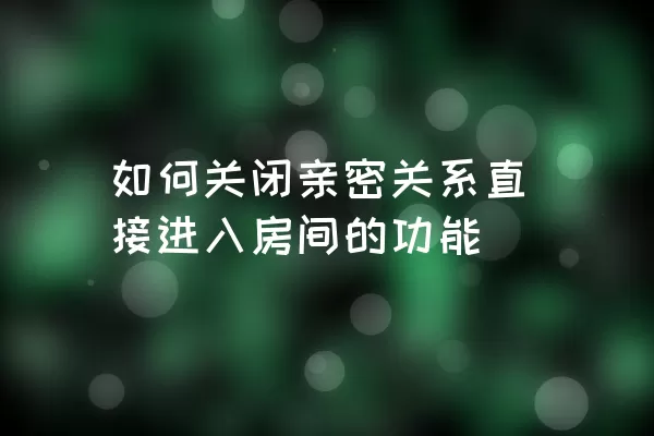 如何关闭亲密关系直接进入房间的功能