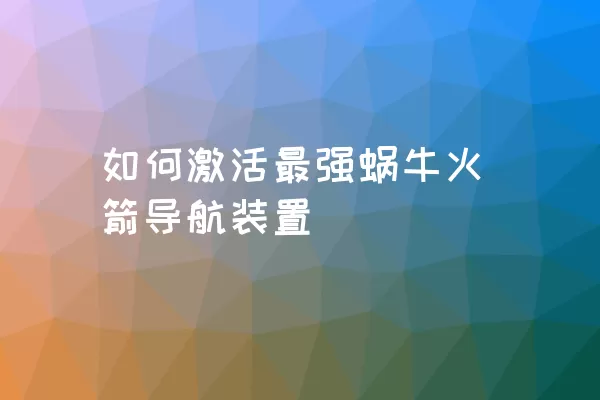 如何激活最强蜗牛火箭导航装置