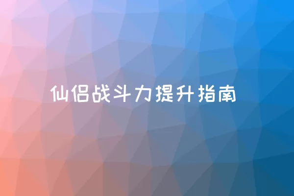 仙侣战斗力提升指南