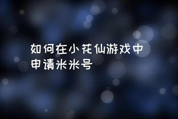 如何在小花仙游戏中申请米米号