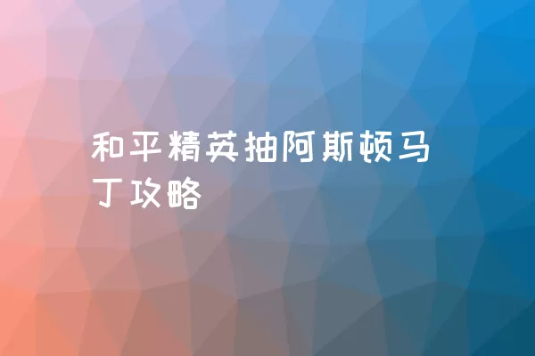 和平精英抽阿斯顿马丁攻略