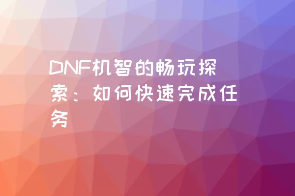 DNF机智的畅玩探索：如何快速完成任务