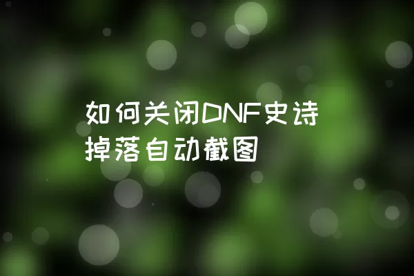 如何关闭DNF史诗掉落自动截图