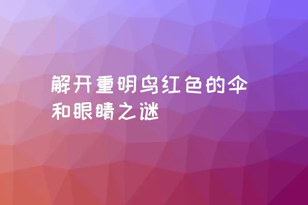 解开重明鸟红色的伞和眼睛之谜